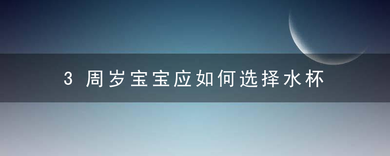 3周岁宝宝应如何选择水杯 3周岁宝宝应怎样选择水杯